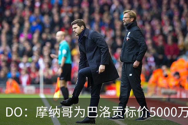 DO：摩纳哥为巴洛贡标价5000万欧，英超和意甲队对他感兴趣
